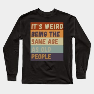 It s weird being the same age as old people Long Sleeve T-Shirt